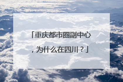 重庆都市圈副中心，为什么在四川？