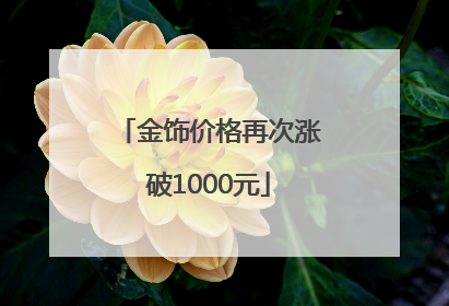 金饰价格再次涨破1000元