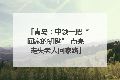 青岛：申领一把“回家的钥匙” 点亮走失老人回家路