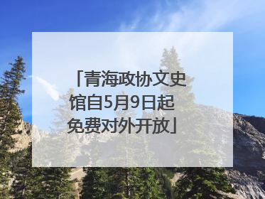 青海政协文史馆自5月9日起免费对外开放