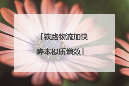 铁路物流加快降本提质增效