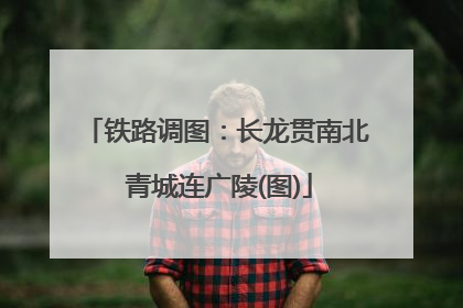铁路调图：长龙贯南北 青城连广陵(图)