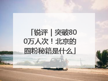 锐评｜突破800万人次！北京的圈粉秘籍是什么