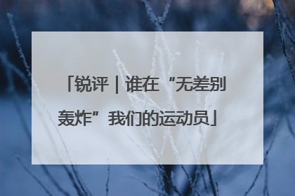 锐评｜谁在“无差别轰炸”我们的运动员