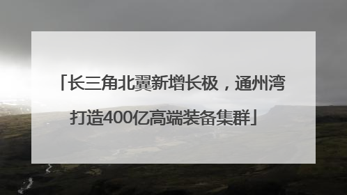 长三角北翼新增长极，通州湾打造400亿高端装备集群