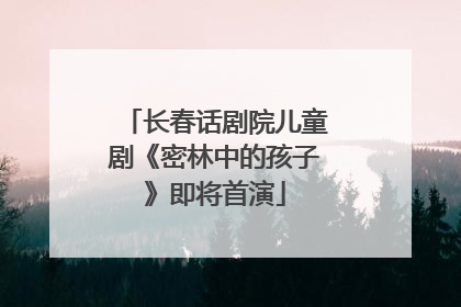 长春话剧院儿童剧《密林中的孩子》即将首演