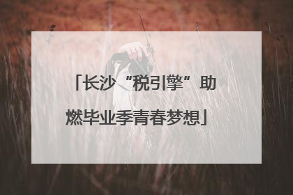 长沙“税引擎”助燃毕业季青春梦想