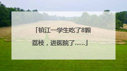 镇江一学生吃了8颗荔枝，进医院了……