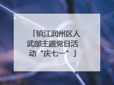 镇江润州区人武部主题党日活动“庆七一”