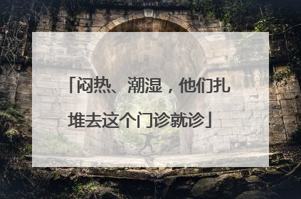 闷热、潮湿，他们扎堆去这个门诊就诊