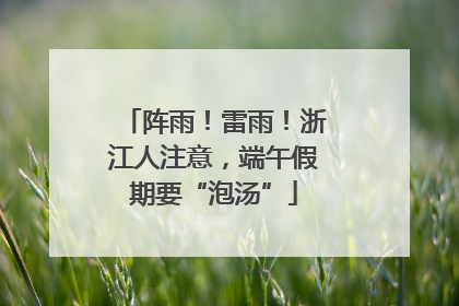 阵雨！雷雨！浙江人注意，端午假期要“泡汤”