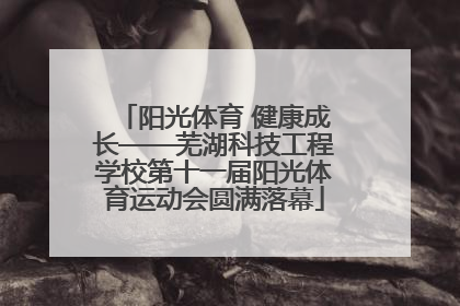 阳光体育 健康成长——芜湖科技工程学校第十一届阳光体育运动会圆满落幕