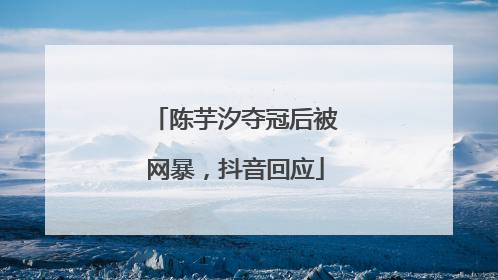 陈芋汐夺冠后被网暴，抖音回应