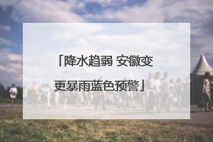 降水趋弱 安徽变更暴雨蓝色预警