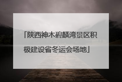 陕西神木碧麟湾景区积极建设省冬运会场地