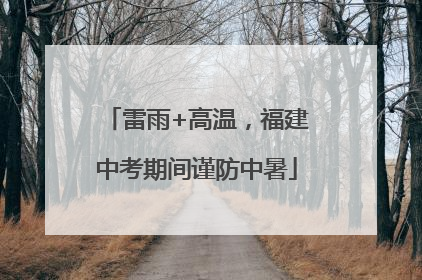 雷雨+高温，福建中考期间谨防中暑