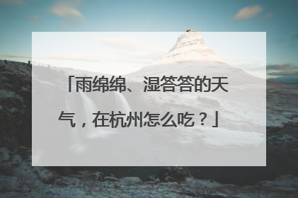 雨绵绵、湿答答的天气，在杭州怎么吃？