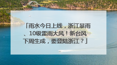 雨水今日上线，浙江暴雨、10级雷雨大风！新台风下周生成，要登陆浙江？