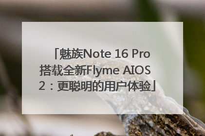 魅族Note 16 Pro搭载全新Flyme AIOS 2：更聪明的用户体验