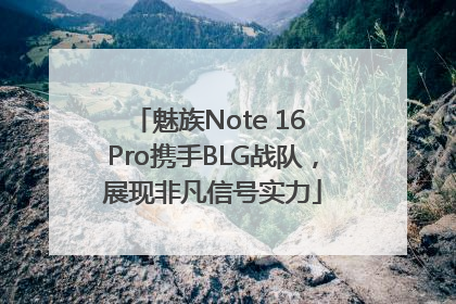 魅族Note 16 Pro携手BLG战队，展现非凡信号实力