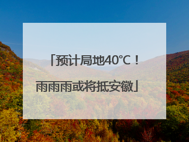 预计局地40℃！雨雨雨或将抵安徽