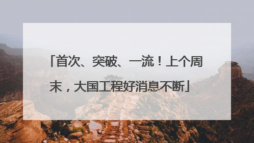 首次、突破、一流！上个周末，大国工程好消息不断