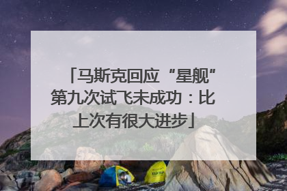 马斯克回应“星舰”第九次试飞未成功：比上次有很大进步