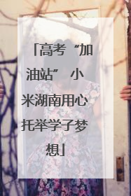 高考“加油站” 小米湖南用心托举学子梦想