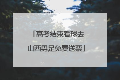 高考结束看球去 山西男足免费送票