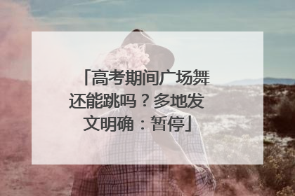 高考期间广场舞还能跳吗？多地发文明确：暂停