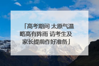 高考期间 太原气温略高有阵雨 请考生及家长提前作好准备