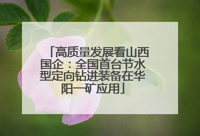 高质量发展看山西国企：全国首台节水型定向钻进装备在华阳一矿应用
