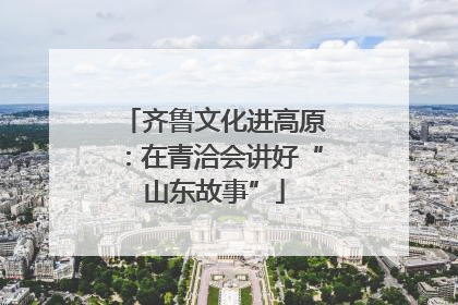齐鲁文化进高原：在青洽会讲好“山东故事”