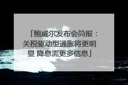 鲍威尔发布会简报：关税驱动型通胀将更明显 降息需更多信息