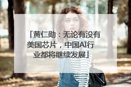黄仁勋：无论有没有美国芯片，中国AI行业都将继续发展