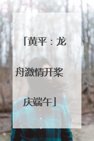 黄平：龙舟激情开桨庆端午
