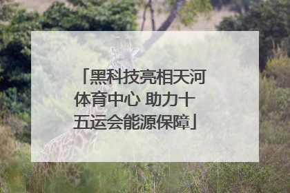 黑科技亮相天河体育中心 助力十五运会能源保障