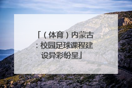 （体育）内蒙古：校园足球课程建设异彩纷呈