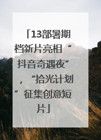 13部暑期档新片亮相“抖音奇遇夜”，“拾光计划”征集创意短片