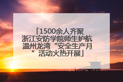 1500余人齐聚 浙江安防学院师生护航温州龙湾“安全生产月”活动火热开展