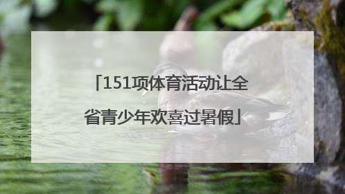 151项体育活动让全省青少年欢喜过暑假