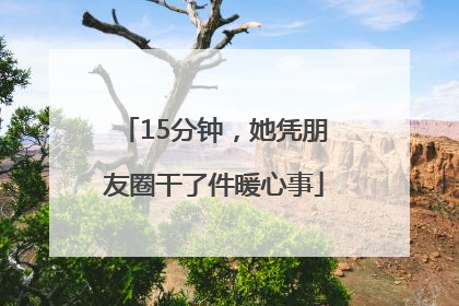 15分钟，她凭朋友圈干了件暖心事