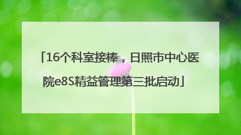 16个科室接棒，日照市中心医院e8S精益管理第三批启动