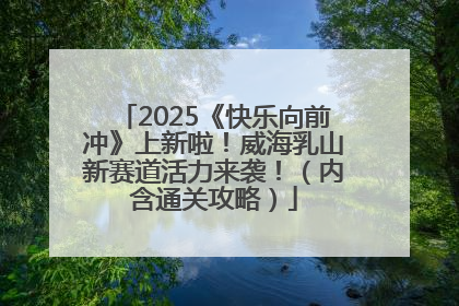 2025《快乐向前冲》上新啦！威海乳山新赛道活力来袭！（内含通关攻略）