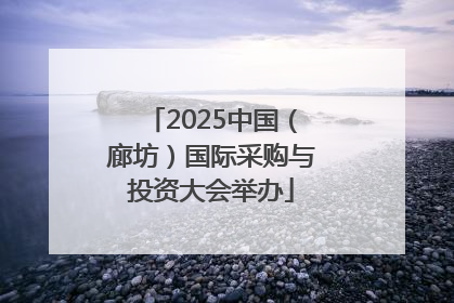 2025中国（廊坊）国际采购与投资大会举办