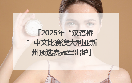 2025年“汉语桥”中文比赛澳大利亚新州预选赛冠军出炉