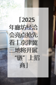 2025年廊坊经洽会亮点抢先看丨京津冀三地将开展“链”上招商
