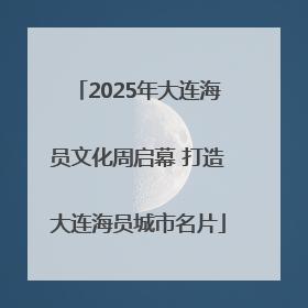 2025年大连海员文化周启幕 打造大连海员城市名片