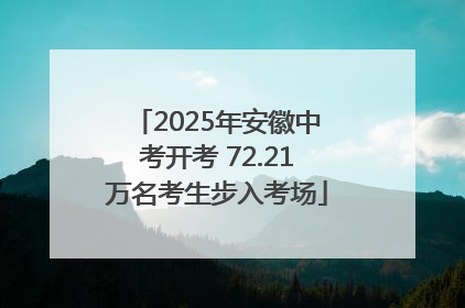 2025年安徽中考开考 72.21万名考生步入考场