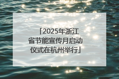 2025年浙江省节能宣传月启动仪式在杭州举行